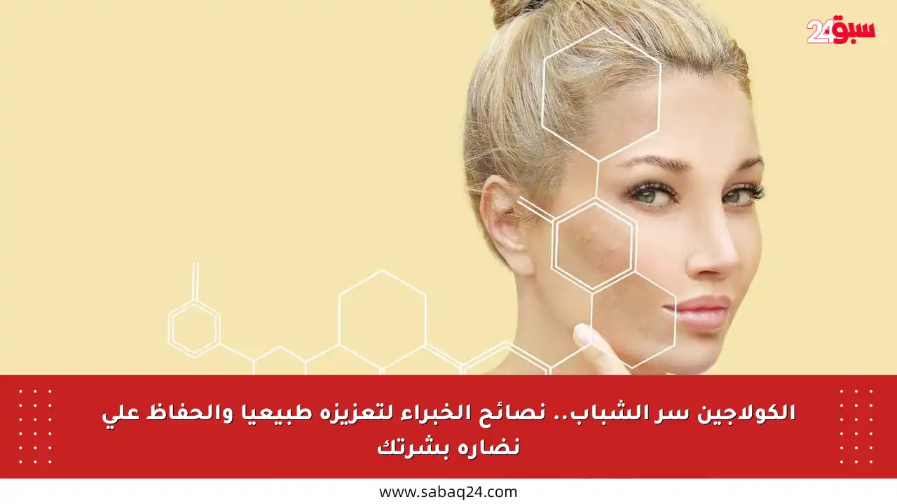 الكولاجين سر الشباب.. نصائح الخبراء لتعزيزه طبيعيا والحفاظ على نضارة بشرتك
